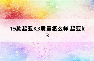 15款起亚K3质量怎么样 起亚k3